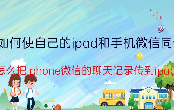 如何使自己的ipad和手机微信同步 怎么把iphone微信的聊天记录传到ipad？